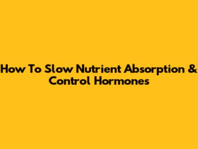 How To Slow Nutrient Absorption & Control Hormones