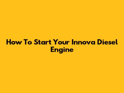 How To Start Your Innova Diesel Engine