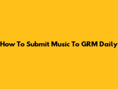 How To Submit Music To GRM Daily
