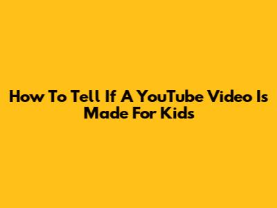 How To Tell If A YouTube Video Is Made For Kids