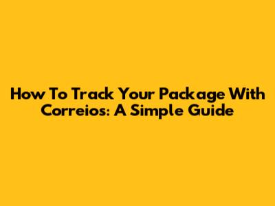 How To Track Your Package With Correios: A Simple Guide