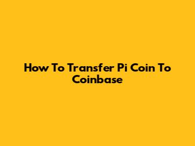 How To Transfer Pi Coin To Coinbase