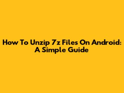 How To Unzip 7z Files On Android: A Simple Guide