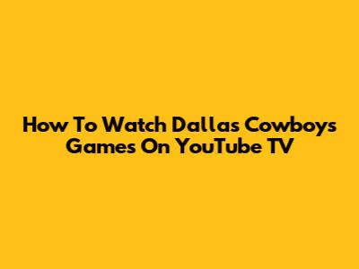 How To Watch Dallas Cowboys Games On YouTube TV