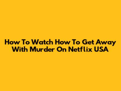 How To Watch How To Get Away With Murder On Netflix USA