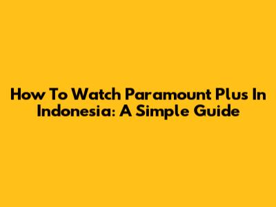How To Watch Paramount Plus In Indonesia: A Simple Guide