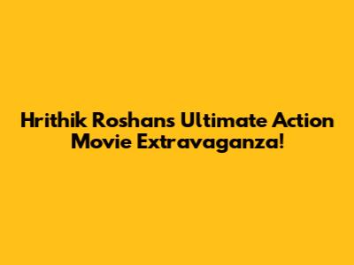 Hrithik Roshan's Ultimate Action Movie Extravaganza!