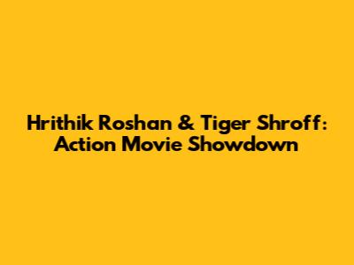 Hrithik Roshan & Tiger Shroff: Action Movie Showdown