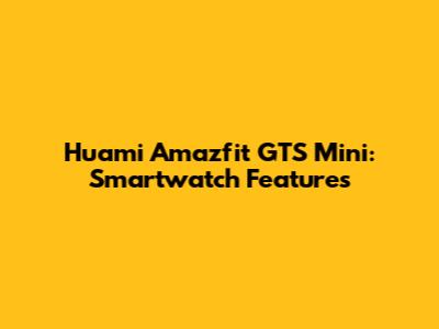 Huami Amazfit GTS Mini: Smartwatch Features
