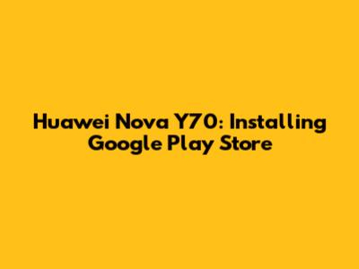Huawei Nova Y70: Installing Google Play Store