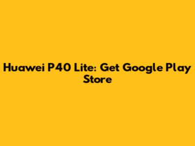 Huawei P40 Lite: Get Google Play Store