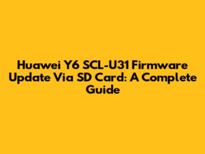Huawei Y6 SCL-U31 Firmware Update Via SD Card: A Complete Guide