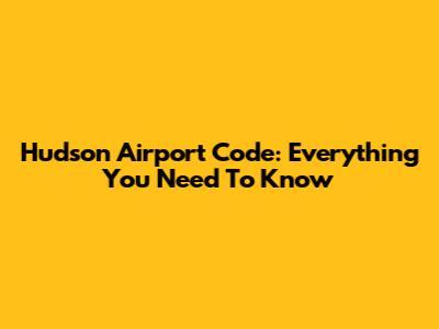 Hudson Airport Code: Everything You Need To Know