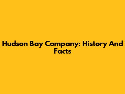 Hudson Bay Company: History And Facts