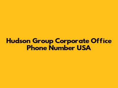 Hudson Group Corporate Office Phone Number USA