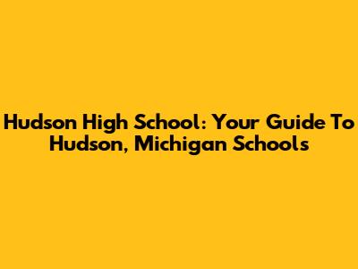Hudson High School: Your Guide To Hudson, Michigan Schools