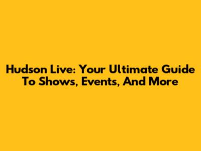 Hudson Live: Your Ultimate Guide To Shows, Events, And More