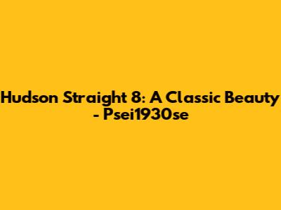 Hudson Straight 8: A Classic Beauty - Psei1930se