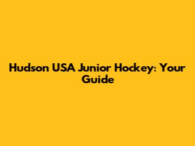 Hudson USA Junior Hockey: Your Guide