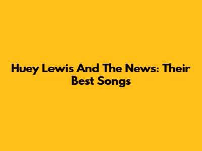 Huey Lewis And The News: Their Best Songs