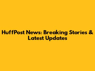 HuffPost News: Breaking Stories & Latest Updates