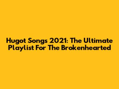 Hugot Songs 2021: The Ultimate Playlist For The Brokenhearted