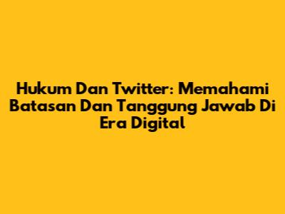 Hukum Dan Twitter: Memahami Batasan Dan Tanggung Jawab Di Era Digital