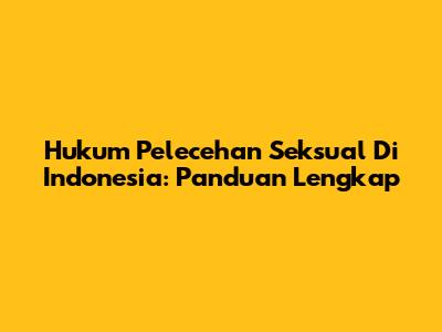 Hukum Pelecehan Seksual Di Indonesia: Panduan Lengkap
