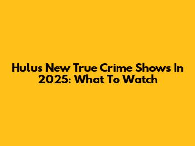 Hulu's New True Crime Shows In 2025: What To Watch
