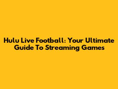 Hulu Live Football: Your Ultimate Guide To Streaming Games