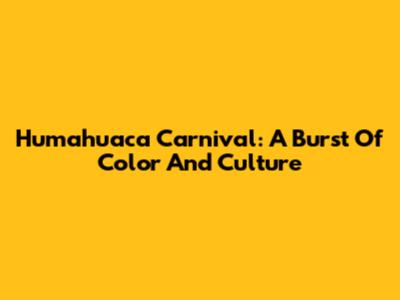 Humahuaca Carnival: A Burst Of Color And Culture