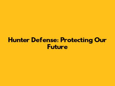 Hunter Defense: Protecting Our Future