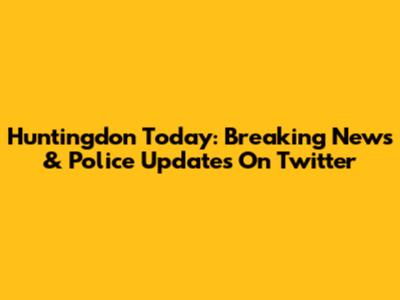 Huntingdon Today: Breaking News & Police Updates On Twitter
