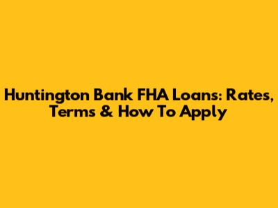 Huntington Bank FHA Loans: Rates, Terms & How To Apply