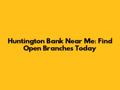 Huntington Bank Near Me: Find Open Branches Today