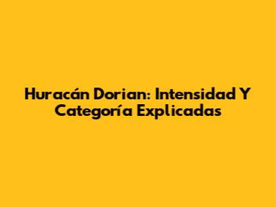 Huracán Dorian: Intensidad Y Categoría Explicadas