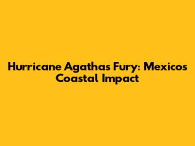 Hurricane Agatha's Fury: Mexico's Coastal Impact