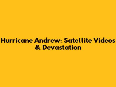 Hurricane Andrew: Satellite Videos & Devastation