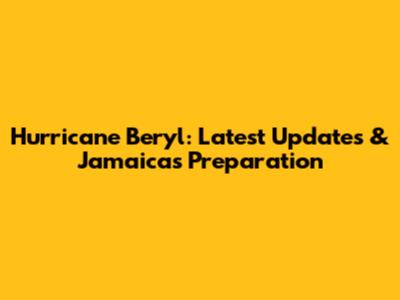 Hurricane Beryl: Latest Updates & Jamaica's Preparation