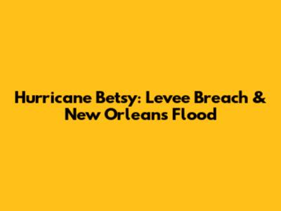 Hurricane Betsy: Levee Breach & New Orleans Flood