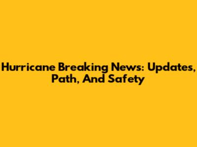 Hurricane Breaking News: Updates, Path, And Safety