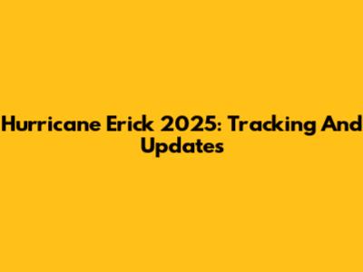 Hurricane Erick 2025: Tracking And Updates