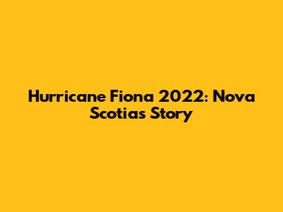Hurricane Fiona 2022: Nova Scotia's Story