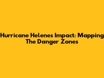 Hurricane Helene's Impact: Mapping The Danger Zones