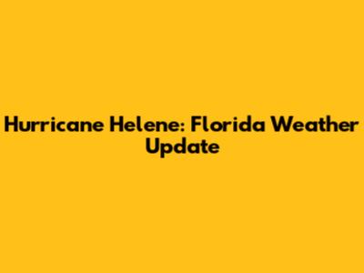 Hurricane Helene: Florida Weather Update