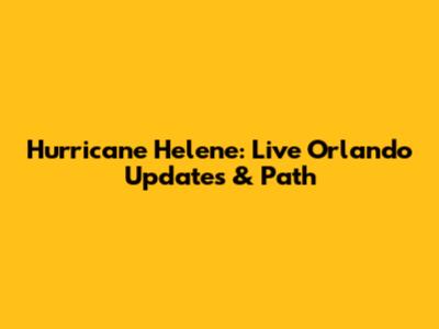 Hurricane Helene: Live Orlando Updates & Path