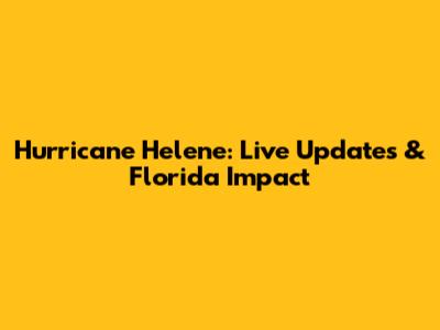 Hurricane Helene: Live Updates & Florida Impact