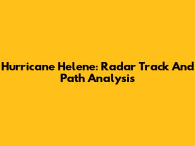 Hurricane Helene: Radar Track And Path Analysis