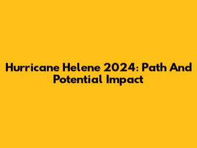 Hurricane Helene 2024: Path And Potential Impact