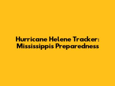 Hurricane Helene Tracker: Mississippi's Preparedness